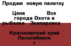 Продам  новую палатку › Цена ­ 10 000 - Все города Охота и рыбалка » Экипировка   . Красноярский край,Лесосибирск г.